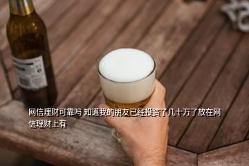 网信理财可靠吗 知道我的朋友已经投资了几十万了放在网信理财上有