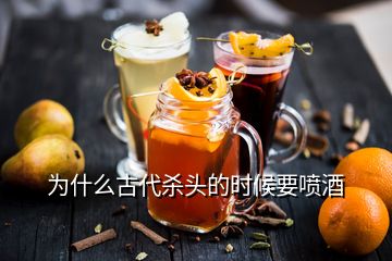 为什么古代杀头的时候要喷酒