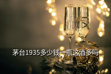 茅台1935多少钱一瓶这酒多吗