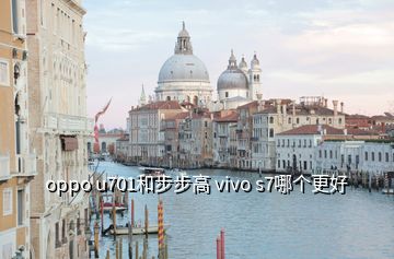 oppo u701和步步高 vivo s7哪个更好