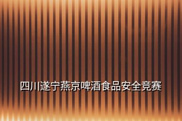 四川遂宁燕京啤酒食品安全竞赛