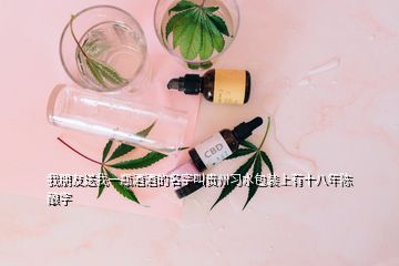 我朋友送我一瓶酒酒的名字叫贵州习水包装上有十八年陈酿字