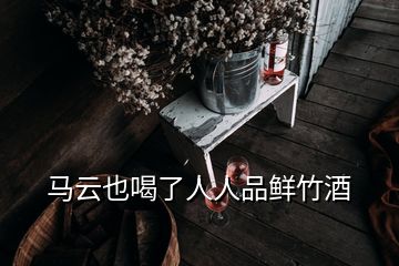 马云也喝了人人品鲜竹酒