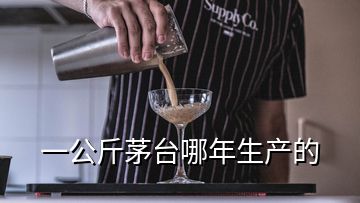 一公斤茅台哪年生产的