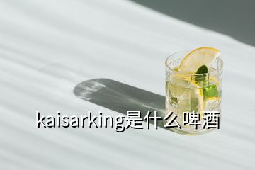 kaisarking是什么啤酒