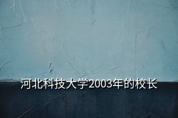 河北科技大学2003年的校长