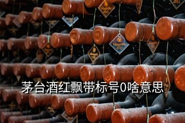 茅台酒红飘带标号0啥意思