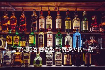 国亨洞藏酒 酱香型 53度多少钱一瓶