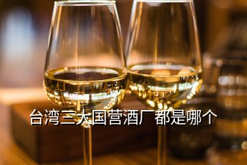 台湾三大国营酒厂都是哪个