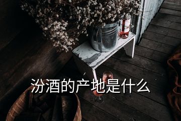 汾酒的产地是什么