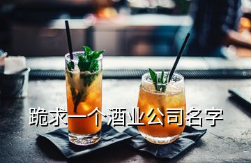 跪求一个酒业公司名字