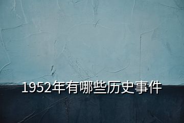 1952年有哪些历史事件