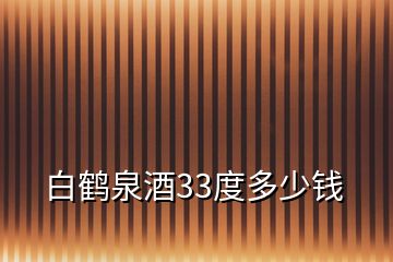 白鹤泉酒33度多少钱