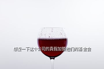 想查一下这个公司的真假加盟他们的酒 金会