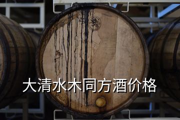 大清水木同方酒价格