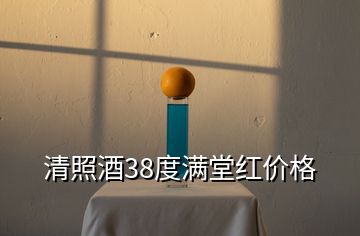 清照酒38度满堂红价格