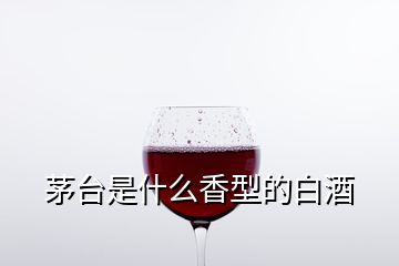 茅台是什么香型的白酒