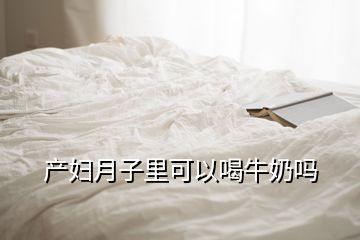 产妇月子里可以喝牛奶吗