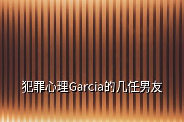 犯罪心理Garcia的几任男友