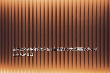 请问遵义到茅台镇怎么坐车车费是多少大概需要多少小时还有从茅台回