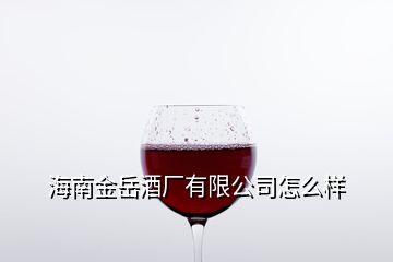 海南金岳酒厂有限公司怎么样