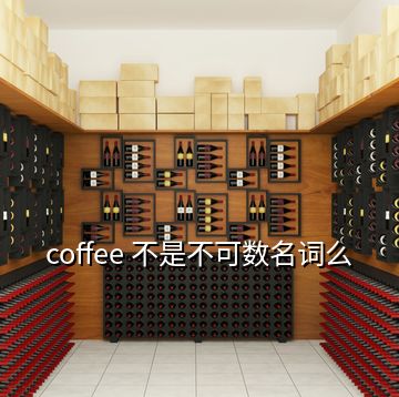 coffee 不是不可数名词么