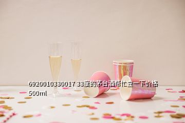 6920010330017 33度的茅台酒帮忙查一下价格500ml