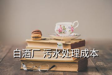 白酒厂 污水处理成本