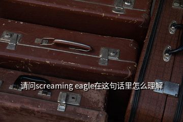 请问screaming eagle在这句话里怎么理解