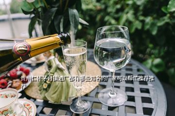 贵州仁怀茅台镇酒厂都有哪些知名的厂家可以帮忙推荐推荐