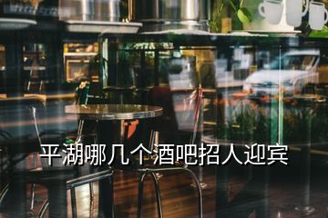 平湖哪几个酒吧招人迎宾