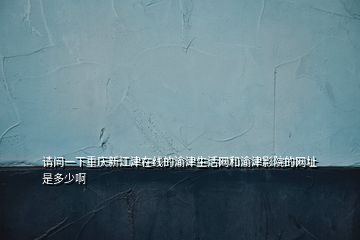 请问一下重庆新江津在线的渝津生活网和渝津影院的网址是多少啊