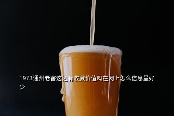 1973通州老窖这酒有收藏价值吗在网上怎么信息量好少