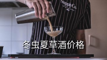 冬虫夏草酒价格