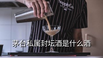 茅台私属封坛酒是什么酒