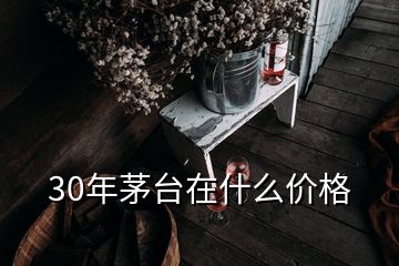 30年茅台在什么价格