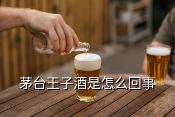 茅台王子酒是怎么回事