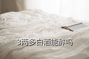 3两多白酒能醉吗