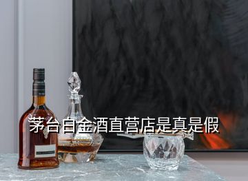 茅台白金酒直营店是真是假