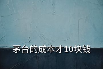 茅台的成本才10块钱