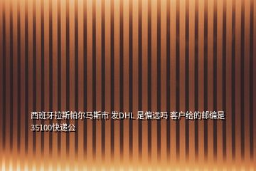 西班牙拉斯帕尔马斯市 发DHL 是偏远吗 客户给的邮编是35100快递公