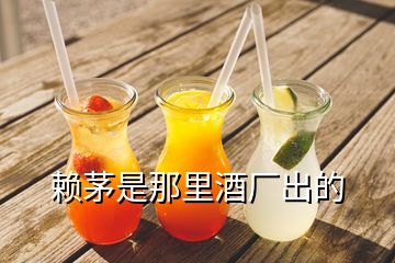 赖茅是那里酒厂出的