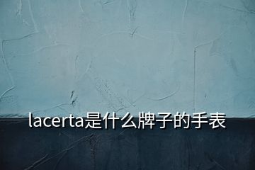 lacerta是什么牌子的手表