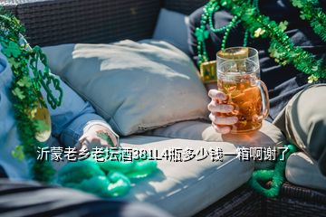 沂蒙老乡老坛酒381L4瓶多少钱一箱啊谢了