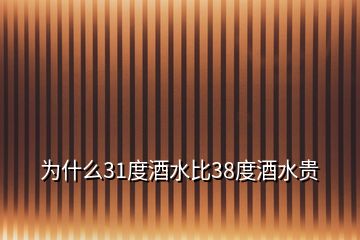 为什么31度酒水比38度酒水贵