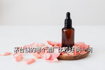 茅台镇的哪个酒厂比较好 问一问