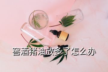 窖酒猪油放多了怎么办