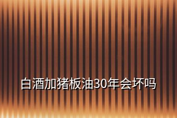 白酒加猪板油30年会坏吗