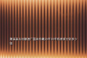 濉溪县古坊酿酒厂国未珍藏20年30年和原浆分别多少钱