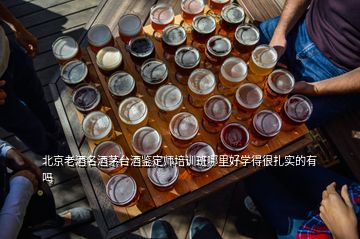 北京老酒名酒茅台酒鉴定师培训班哪里好学得很扎实的有吗